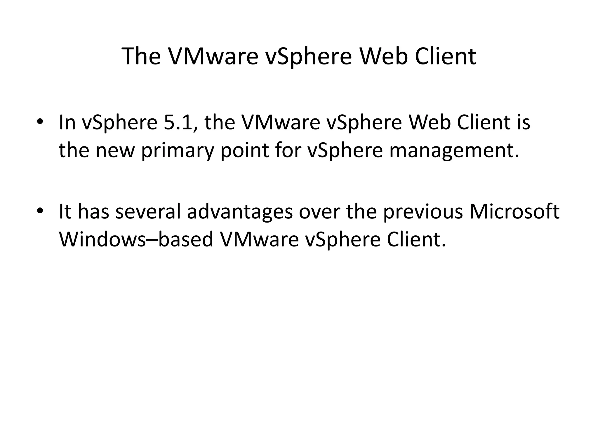 The VMware vSphere Web Client

• In vSphere 5.1, the VMware vSphere Web Client is
  the new primary point for vSphere management.

• It has several advantages over the previous Microsoft
  Windows–based VMware vSphere Client.
 