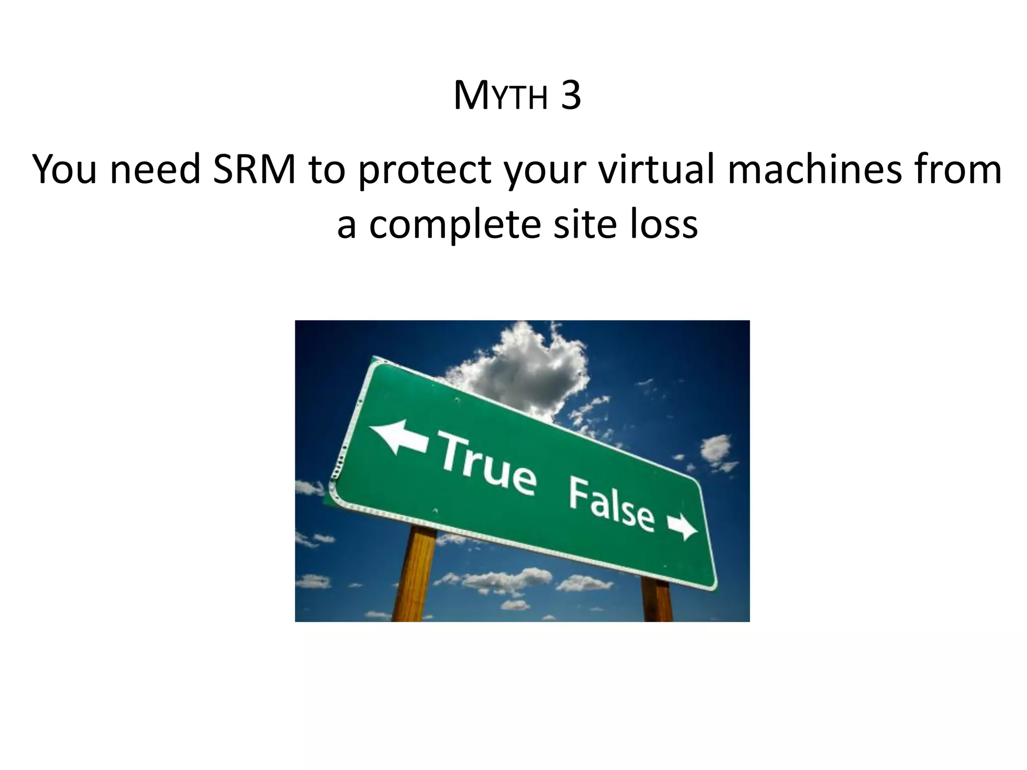 MYTH 3
You need SRM to protect your virtual machines from
               a complete site loss
 
