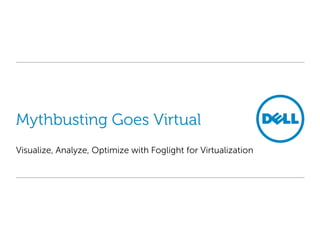 Mythbusting Goes Virtual
Visualize, Analyze, Optimize with Foglight for Virtualization

 