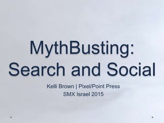 MythBusting:
Search and Social
Kelli Brown | Pixel/Point Press
SMX Israel 2015
 