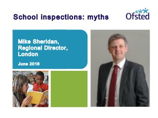 School inspections: myths
Mike Sheridan,
Regional Director,
London
June 2016
 