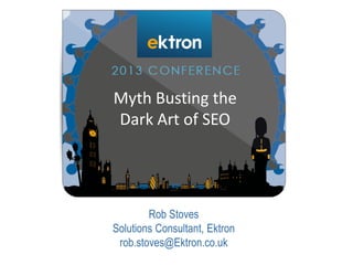 Rob Stoves
Solutions Consultant, Ektron
rob.stoves@Ektron.co.uk
Myth Busting the
Dark Art of SEO
 