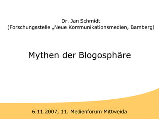 Titel Mythen der Blogosphäre 6.11.2007, 11. Medienforum Mittweida Dr. Jan Schmidt (Forschungsstelle „Neue Kommunikationsmedien, Bamberg ) 