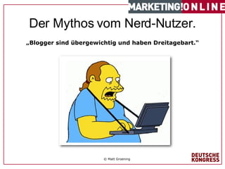 #   von  1 7   Der Mythos vom Nerd-Nutzer. „ Blogger sind übergewichtig und haben Dreitagebart.“ © Matt Groening 