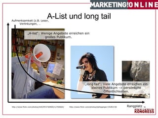 „ A-list“: Wenige Angebote erreichen ein großes Publikum. „ long tail“: Viele Angebote erreichen ein kleines Publikum -> persönliche Öffentlichkeiten. #   von  1 7   A-List und long tail http://www.flickr.com/photos/pleitegeiger/192821567 Quelle: Meine Festplatte http://www.flickr.com/photos/44029537@N00/12760664/ Aufmerksamkeit (z.B. Leser, Verlinkungen, … Rangplatz 