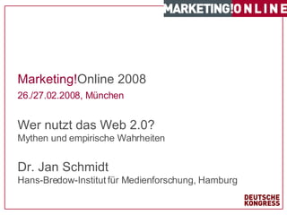 Marketing! Online 2008 26./27.02.2008, München   Wer nutzt das Web 2.0?  Mythen und empirische Wahrheiten Dr. Jan Schmidt Hans-Bredow-Institut für Medienforschung, Hamburg 