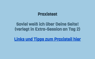 Praxistest
Soviel weiß ich über Deine Seite!
(verlegt in Extra-Session an Tag 2)
Links und Tipps zum Praxisteil hier
 