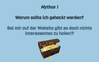 Mythos 1
Warum sollte ich gehackt werden?
Bei mir auf der Website gibt es doch nichts
Interessantes zu holen!?
 
