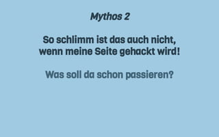 Mythos 2
So schlimm ist das auch nicht,
wenn meine Seite gehackt wird!
Was soll da schon passieren?
 