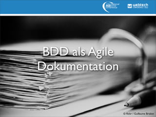 BDD als Agile
Dokumentation


                 © ﬂickr / Guillaume Brialon
 