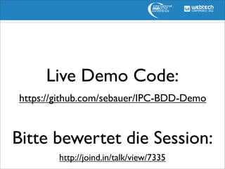 Live Demo Code:
https://github.com/sebauer/IPC-BDD-Demo



Bitte bewertet die Session:
        http://joind.in/talk/view/7335
                                         © ﬂickr / skinner08
 