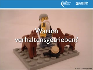 Warum
verhaltensgetrieben?


                   © ﬂickr / Kaptain Kobold
 
