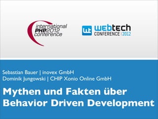 Sebastian Bauer | inovex GmbH
Dominik Jungowski | CHIP Xonio Online GmbH

Mythen und Fakten über
Behavior Driven Development
 