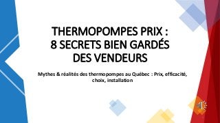 THERMOPOMPES PRIX :
8 SECRETS BIEN GARDÉS
DES VENDEURS
Mythes & réalités des thermopompes au Québec : Prix, efficacité,
choix, installation
1
 