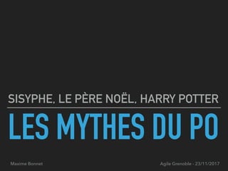 LES MYTHES DU PO
SISYPHE, LE PÈRE NOËL, HARRY POTTER
Maxime Bonnet Agile Grenoble - 23/11/2017
 