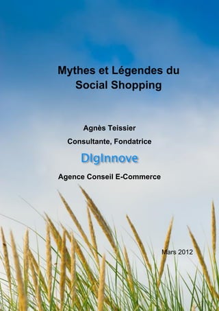 Mythes et Légendes du
   Social Shopping


      Agnès Teissier
  Consultante, Fondatrice



Agence Conseil E-Commerce




                            Mars 2012
 
