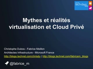 Mythes et réalités
    virtualisation et Cloud Privé


Christophe Dubos - Fabrice Meillon
Architectes Infrastructure - Microsoft France
http://blogs.technet.com/chrisdu | http://blogs.technet.com/fabricem_blogs

    @fabrice_m
 