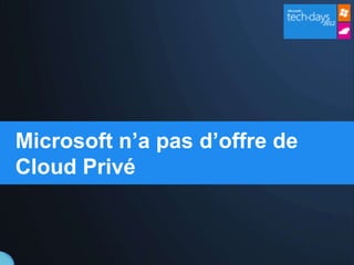 Microsoft n’a pas d’offre de
Cloud Privé
 