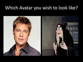 Which Avatar you wish to look like?
 