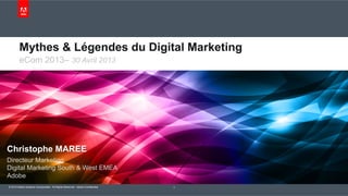 © 2012 Adobe Systems Incorporated. All Rights Reserved. Adobe Confidential. 1
Christophe MAREE
Directeur Marketing
Digital Marketing South & West EMEA
Adobe
eCom 2013– 30 Avril 2013
Mythes & Légendes du Digital Marketing
 