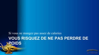 Si vous ne mangez pas assez de calories
VOUS RISQUEZ DE NE PAS PERDRE DE
POIDS
 