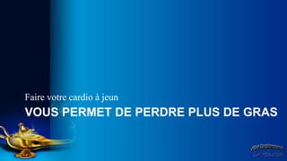 Faire votre cardio à jeun
VOUS PERMET DE PERDRE PLUS DE GRAS
 