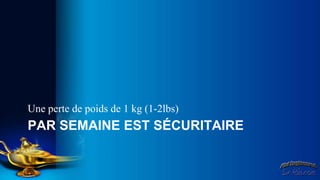 Une perte de poids de 1 kg (1-2lbs)
PAR SEMAINE EST SÉCURITAIRE
 