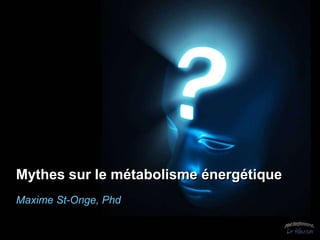 Mythes sur le métabolisme énergétique
Maxime St-Onge, Phd
 