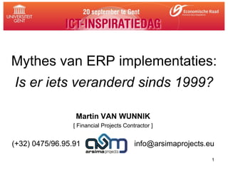 Mythes van ERP implementaties:
Is er iets veranderd sinds 1999?

                  Martin VAN WUNNIK
                 [ Financial Projects Contractor ]


(+32) 0475/96.95.91                       info@arsimaprojects.eu
                                                               1
 