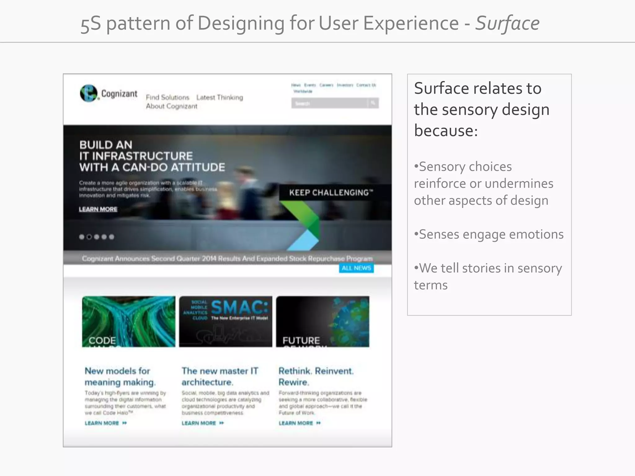 5S pattern of Designing for User Experience - Surface 
Surface relates to 
the sensory design 
because: 
•Sensory choices 
reinforce or undermines 
other aspects of design 
•Senses engage emotions 
•We tell stories in sensory 
terms 
 