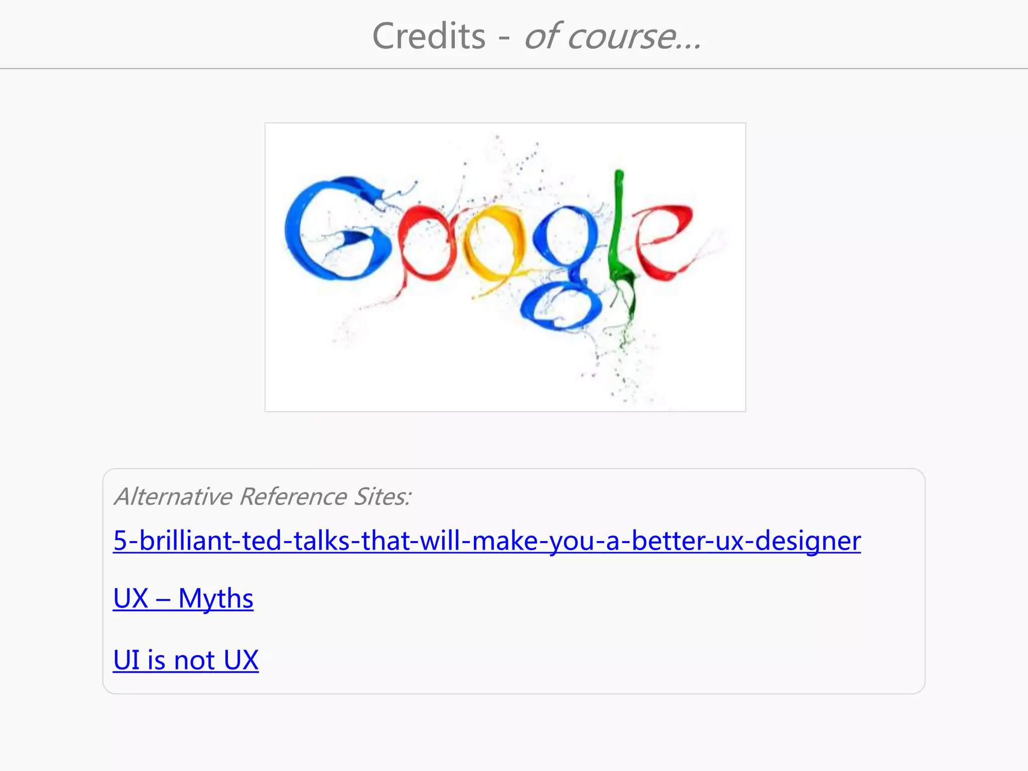 Alternative Reference Sites: 
5-brilliant-ted-talks-that-will-make-you-a-better-ux-designer 
UX – Myths 
UI is not UX 
Credits - of course… 
