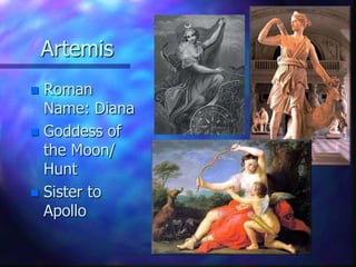 ArtemisRoman Name: DianaGoddess of the Moon/ HuntSister to Apollo