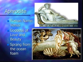 AphroditeRoman Name: VenusGoddess of Love and BeautySprang from the ocean foam