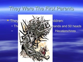 They Were The First ParentsThey Were The First Parents
 They had three kinds of children:They had three kinds of children:
– ThreeThree monstersmonsters with 100 hands and 50 headswith 100 hands and 50 heads
– HecatonchiresHecatonchires
 
