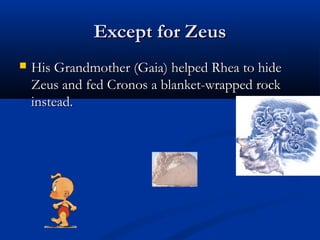 Except for ZeusExcept for Zeus
 His Grandmother (Gaia) helped Rhea to hideHis Grandmother (Gaia) helped Rhea to hide
Zeus and fed Cronos a blanket-wrapped rockZeus and fed Cronos a blanket-wrapped rock
instead.instead.
 