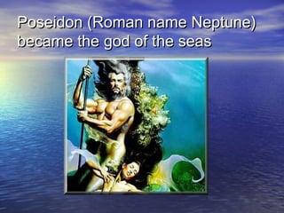 Poseidon (Roman name Neptune)Poseidon (Roman name Neptune)
became the god of the seasbecame the god of the seas
 