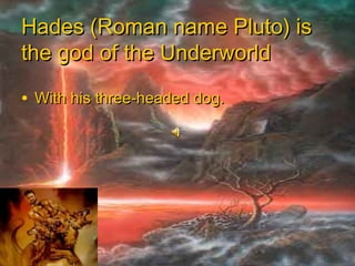 Hades (Roman name Pluto) isHades (Roman name Pluto) is
the god of the Underworldthe god of the Underworld
• With his three-headed dog.With his three-headed dog.
 