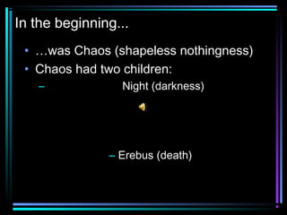 In the beginning...
• …was Chaos (shapeless nothingness)
• Chaos had two children:
– Night (darkness)
– Erebus (death)
 