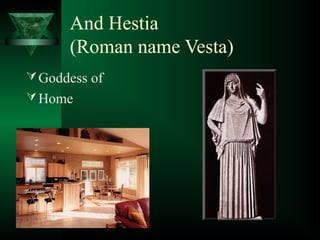 And Hestia
(Roman name Vesta)
Goddess of
Home
 