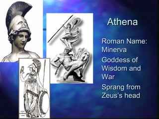 AthenaAthena
Roman Name:Roman Name:
MinervaMinerva
Goddess ofGoddess of
Wisdom andWisdom and
WarWar
Sprang fromSprang from
Zeus’s headZeus’s head
 