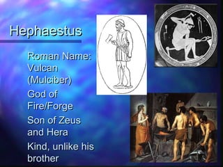 HephaestusHephaestus
Roman Name:Roman Name:
VulcanVulcan
(Mulciber)(Mulciber)
God ofGod of
Fire/ForgeFire/Forge
Son of ZeusSon of Zeus
and Heraand Hera
Kind, unlike hisKind, unlike his
brotherbrother
 