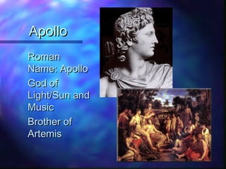 ApolloApollo
RomanRoman
Name: ApolloName: Apollo
God ofGod of
Light/Sun andLight/Sun and
MusicMusic
Brother ofBrother of
ArtemisArtemis
 