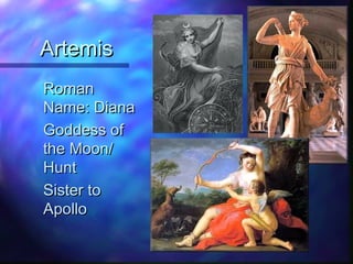 ArtemisArtemis
RomanRoman
Name: DianaName: Diana
Goddess ofGoddess of
the Moon/the Moon/
HuntHunt
Sister toSister to
ApolloApollo
 