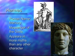 HermesHermes
Roman Name:Roman Name:
MercuryMercury
Messenger ofMessenger of
the Godsthe Gods
Appears inAppears in
more mythsmore myths
than any otherthan any other
charactercharacter
 