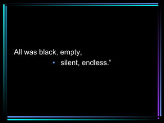 All was black, empty,
• silent, endless.”
 