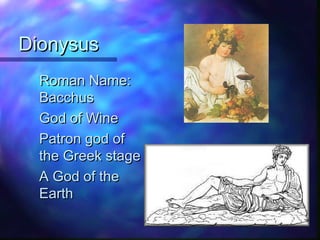DionysusDionysus
Roman Name:Roman Name:
BacchusBacchus
God of WineGod of Wine
Patron god ofPatron god of
the Greek stagethe Greek stage
A God of theA God of the
EarthEarth
 