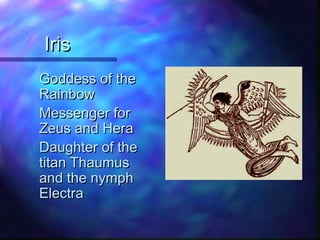 IrisIris
Goddess of theGoddess of the
RainbowRainbow
Messenger forMessenger for
Zeus and HeraZeus and Hera
Daughter of theDaughter of the
titan Thaumustitan Thaumus
and the nymphand the nymph
ElectraElectra
 
