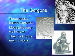 The GorgonsThe Gorgons
Three snake-Three snake-
haired monstershaired monsters
Medusa is mostMedusa is most
well-knownwell-known
Their look turnsTheir look turns
men to stone.men to stone.
 