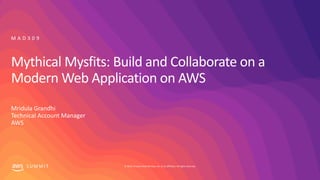 © 2019, Amazon Web Services, Inc. or its affiliates. All rights reserved.S U M M I T
Mythical Mysfits: Build and Collaborate on a
Modern Web Application on AWS
Mridula Grandhi
Technical Account Manager
AWS
M A D 3 0 9
 