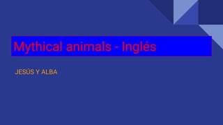 Mythical animals - Inglés
JESÚS Y ALBA
 